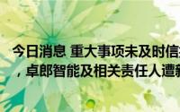 今日消息 重大事项未及时信披、业绩预告不准确等多项违规，卓郎智能及相关责任人遭新疆证监局出具警示函