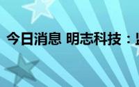 今日消息 明志科技：监事配偶构成短线交易