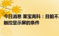 今日消息 莱宝高科：目前不具备规模化生产嵌入式结构车载触控显示屏的条件