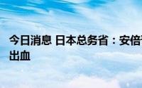 今日消息 日本总务省：安倍晋三的右颈部和左胸皮下因枪伤出血