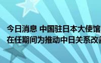 今日消息 中国驻日本大使馆：对安倍晋三去世表示哀悼，他在任期间为推动中日关系改善发展做出了贡献