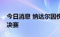 今日消息 纳达尔因伤退出温网，无缘男单半决赛