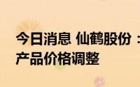 今日消息 仙鹤股份：已在二季度进行了相关产品价格调整