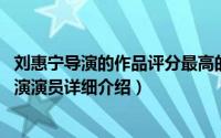 刘惠宁导演的作品评分最高的简介（关于刘惠宁 中国内地导演演员详细介绍）