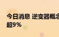 今日消息 逆变器概念大幅走低，德业股份跌超9%