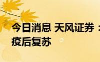 今日消息 天风证券：看好稳增长、新能源和疫后复苏