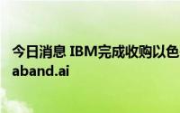 今日消息 IBM完成收购以色列数据可观测性软件供应商Databand.ai