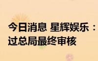 今日消息 星辉娱乐：目前已有3款游戏产品通过总局最终审核