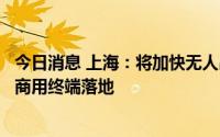 今日消息 上海：将加快无人出租车、智能公交、智能重卡等商用终端落地