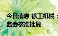 今日消息 徐工机械：吸收合并徐工有限获证监会核准批复