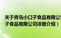 关于青岛小口子食品有限公司详细介绍简介（关于青岛小口子食品有限公司详细介绍）