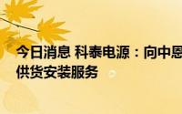 今日消息 科泰电源：向中恩云3785万元提供应急电源系统供货安装服务