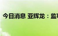 今日消息 亚辉龙：监事之母亲构成短线交易