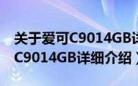 关于爱可C9014GB详细介绍简介（关于爱可C9014GB详细介绍）