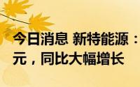 今日消息 新特能源：上半年预盈55亿至60亿元，同比大幅增长