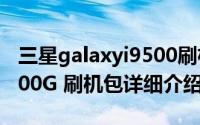 三星galaxyi9500刷机包简介（关于三星 i9100G 刷机包详细介绍）