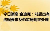 今日消息 金迪克：对超出有效期疫苗产品，会依据相关法律法规要求及药监局规定处理