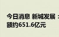 今日消息 新城发展：上半年累计合同销售金额约651.6亿元