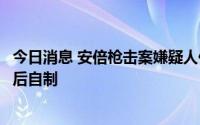 今日消息 安倍枪击案嫌疑人供述：使用枪支为网上购买零件后自制