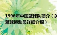 1996年中国篮球队简介（关于周琦 1996年1月出生的中国篮球运动员详细介绍）