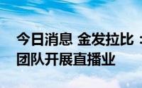 今日消息 金发拉比：主要通过自行培育直播团队开展直播业