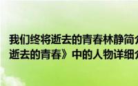 我们终将逝去的青春林静简介（关于林静 电影《致我们即将逝去的青春》中的人物详细介绍）