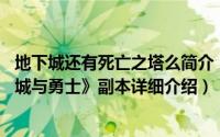 地下城还有死亡之塔么简介（关于死亡之塔 网络游戏《地下城与勇士》副本详细介绍）