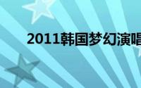 2011韩国梦幻演唱会上海站详细介绍