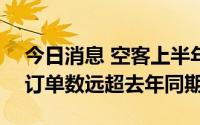 今日消息 空客上半年净交付295架飞机，净订单数远超去年同期