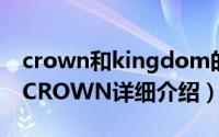 crown和kingdom的区别简介（关于KING CROWN详细介绍）