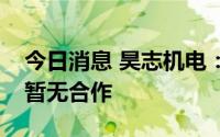 今日消息 昊志机电：目前与台积电、特斯拉暂无合作