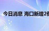 今日消息 海口新增2例确诊病例，详情公布