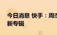 今日消息 快手：周杰伦将于7月18日直播聊新专辑