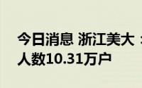 今日消息 浙江美大：截止6月30日公司股东人数10.31万户