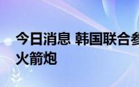 今日消息 韩国联合参谋本部：朝鲜疑似发射火箭炮