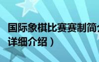 国际象棋比赛赛制简介（关于国际象棋对抗赛详细介绍）