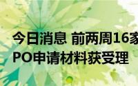 今日消息 前两周16家通用设备制造企业提交IPO申请材料获受理