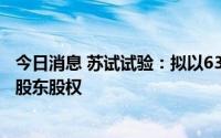 今日消息 苏试试验：拟以6357.21万元收购控股子公司少数股东股权