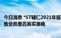 今日消息 *ST辅仁2021年报遭问询：形成应收账款的相关销售业务是否真实准确