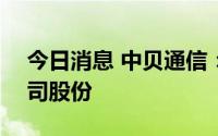 今日消息 中贝通信：实控人减持340万股公司股份