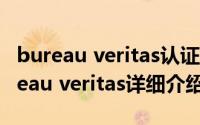 bureau veritas认证有什么用简介（关于Bureau veritas详细介绍）