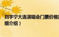 刘宇宁大连演唱会门票价格简介（关于李宇春大连演唱会详细介绍）