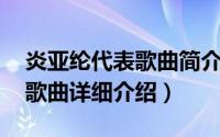 炎亚纶代表歌曲简介（关于独活 炎亚纶演唱歌曲详细介绍）