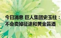 今日消息 巨人集团史玉柱：忙着出售以色列公司Playtika，不会卖掉征途和黄金酱酒