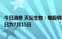 今日消息 天坛生物：每股转增0.2股派0.1元，现金红利发放日为7月15日