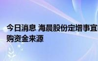 今日消息 海晨股份定增事宜收问询函：要求说明发行对象认购资金来源