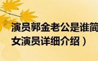 演员郭金老公是谁简介（关于郭金 中国内地女演员详细介绍）