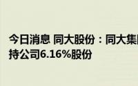 今日消息 同大股份：同大集团拟1.64亿元向潍坊金控转让所持公司6.16%股份