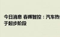 今日消息 春晖智控：汽车热管理部件属于新开发项目，尚处于起步阶段