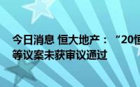 今日消息 恒大地产：“20恒大01”债券调整本息兑付安排等议案未获审议通过